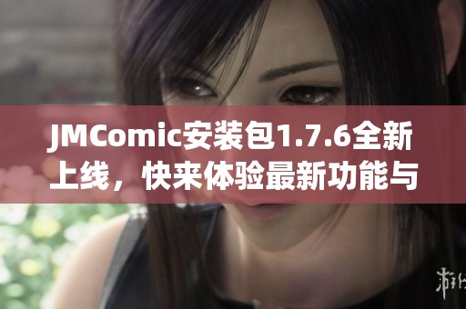 JMComic安装包1.7.6全新上线，快来体验最新功能与优化！