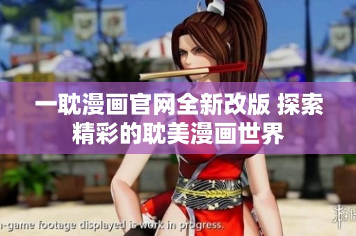 一耽漫画官网全新改版 探索精彩的耽美漫画世界