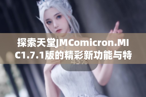 探索天堂JMComicron.MIC1.7.1版的精彩新功能与特点