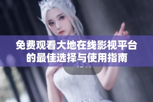 免费观看大地在线影视平台的最佳选择与使用指南