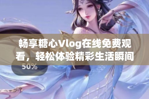畅享糖心Vlog在线免费观看，轻松体验精彩生活瞬间