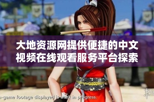 大地资源网提供便捷的中文视频在线观看服务平台探索