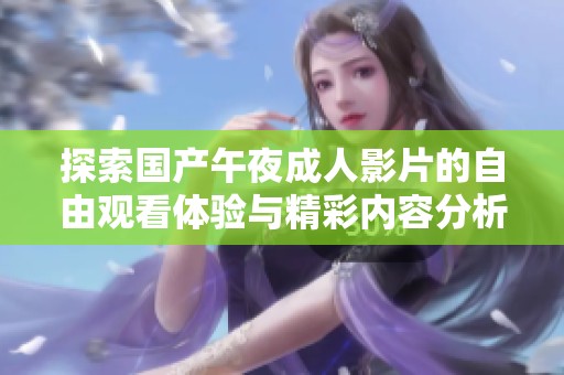 探索国产午夜成人影片的自由观看体验与精彩内容分析