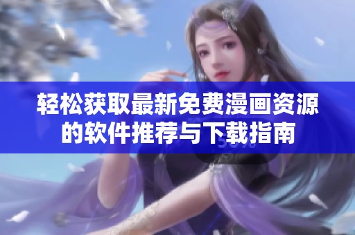 轻松获取最新免费漫画资源的软件推荐与下载指南