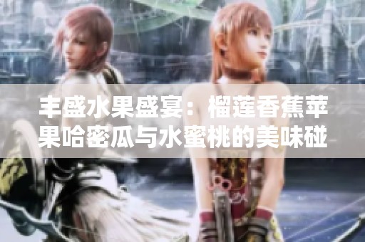 丰盛水果盛宴：榴莲香蕉苹果哈密瓜与水蜜桃的美味碰撞