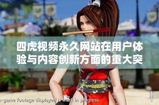 四虎视频永久网站在用户体验与内容创新方面的重大突破