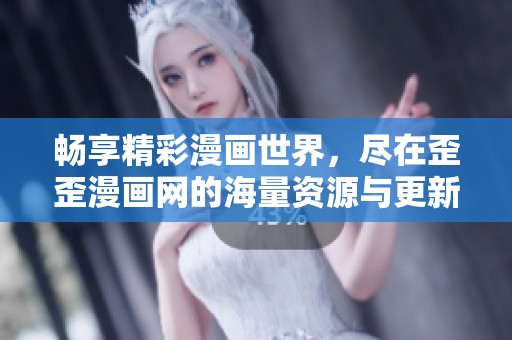 畅享精彩漫画世界，尽在歪歪漫画网的海量资源与更新中