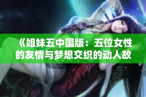 《姐妹五中国版：五位女性的友情与梦想交织的动人故事》