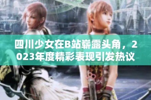 四川少女在B站崭露头角，2023年度精彩表现引发热议