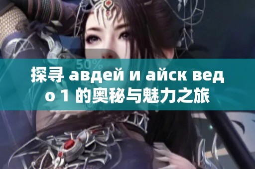 探寻 авдей и айск ведо 1 的奥秘与魅力之旅