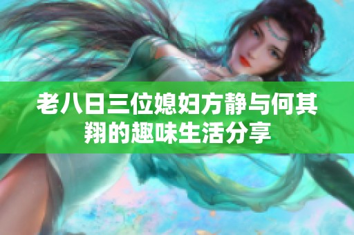 老八日三位媳妇方静与何其翔的趣味生活分享