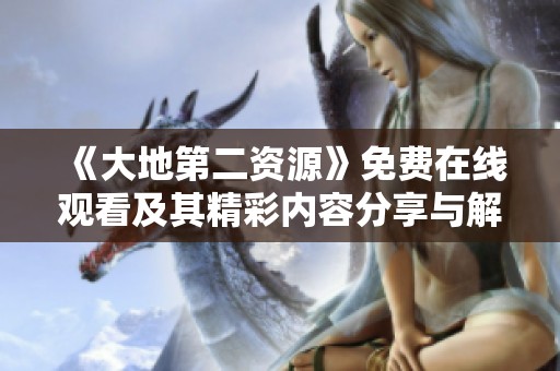 《大地第二资源》免费在线观看及其精彩内容分享与解析