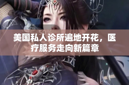 美国私人诊所遍地开花，医疗服务走向新篇章