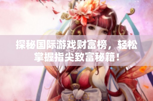 探秘国际游戏财富榜，轻松掌握指尖致富秘籍！