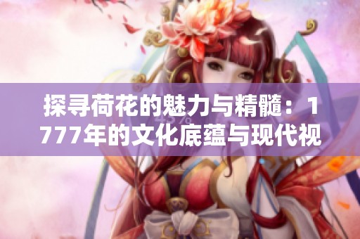 探寻荷花的魅力与精髓：1777年的文化底蕴与现代视角