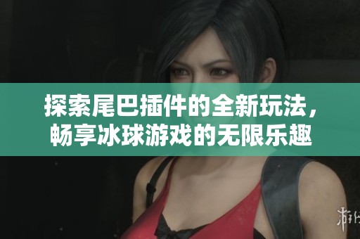 探索尾巴插件的全新玩法，畅享冰球游戏的无限乐趣