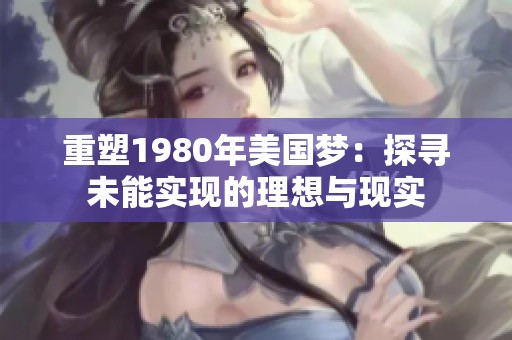 重塑1980年美国梦：探寻未能实现的理想与现实