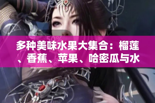 多种美味水果大集合：榴莲、香蕉、苹果、哈密瓜与水蜜桃的诱惑