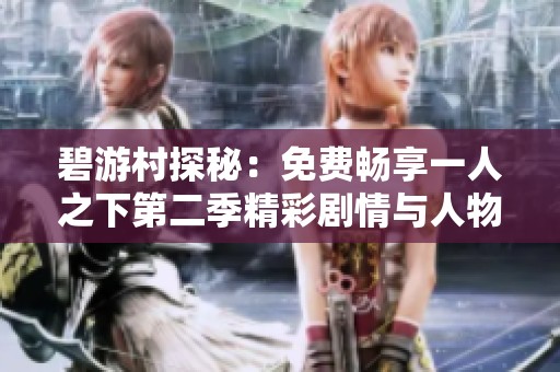 碧游村探秘：免费畅享一人之下第二季精彩剧情与人物发展