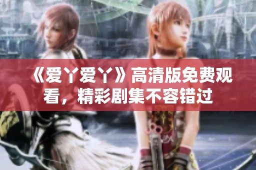 《爱丫爱丫》高清版免费观看，精彩剧集不容错过