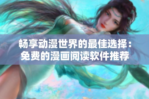 畅享动漫世界的最佳选择：免费的漫画阅读软件推荐