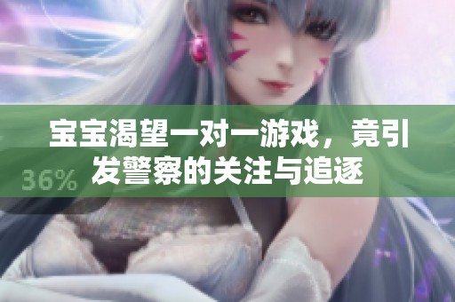 宝宝渴望一对一游戏，竟引发警察的关注与追逐