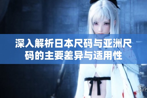 深入解析日本尺码与亚洲尺码的主要差异与适用性