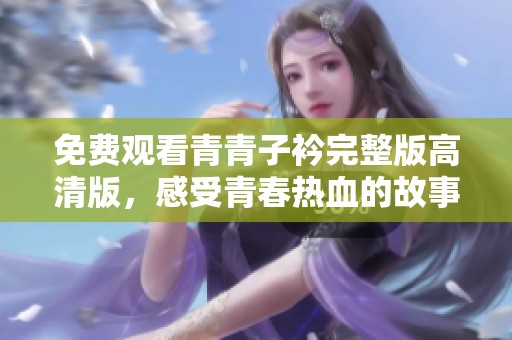 免费观看青青子衿完整版高清版，感受青春热血的故事
