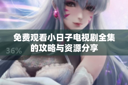 免费观看小日子电视剧全集的攻略与资源分享
