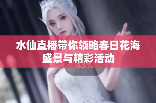 水仙直播带你领略春日花海盛景与精彩活动
