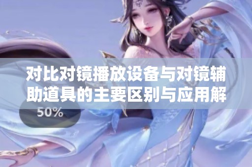 对比对镜播放设备与对镜辅助道具的主要区别与应用解析