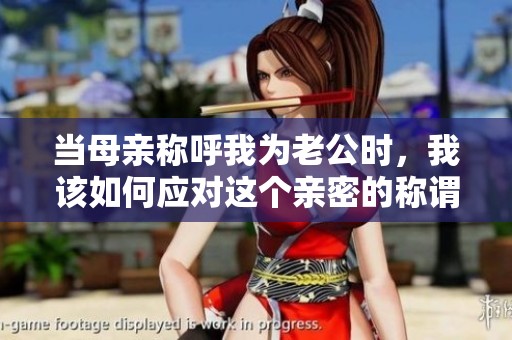 当母亲称呼我为老公时，我该如何应对这个亲密的称谓呢