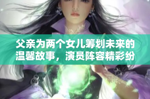 父亲为两个女儿筹划未来的温馨故事，演员阵容精彩纷呈