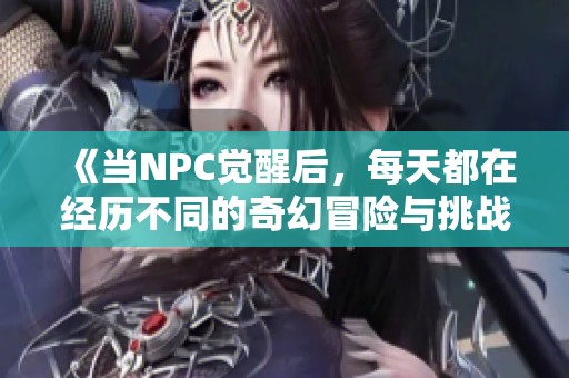 《当NPC觉醒后，每天都在经历不同的奇幻冒险与挑战》