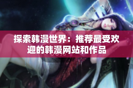 探索韩漫世界：推荐最受欢迎的韩漫网站和作品