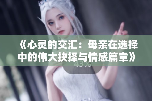 《心灵的交汇：母亲在选择中的伟大抉择与情感篇章》