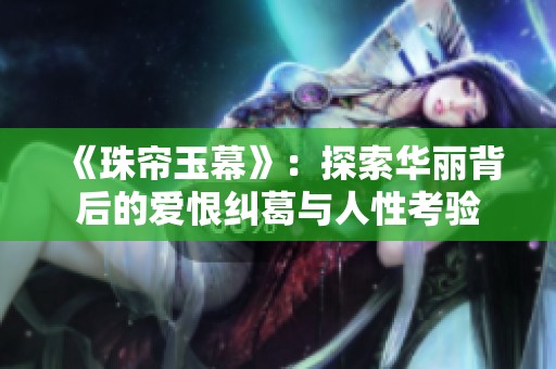 《珠帘玉幕》：探索华丽背后的爱恨纠葛与人性考验