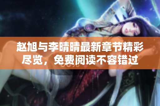 赵旭与李晴晴最新章节精彩尽览，免费阅读不容错过