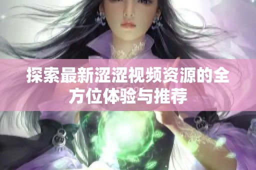 探索最新涩涩视频资源的全方位体验与推荐
