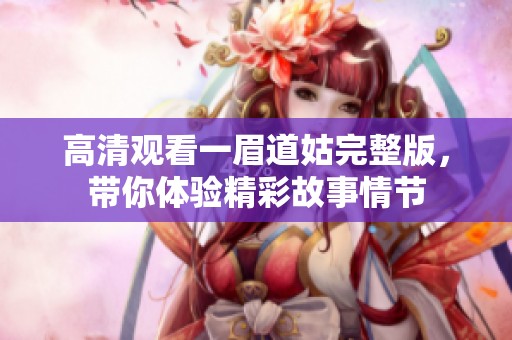 高清观看一眉道姑完整版，带你体验精彩故事情节