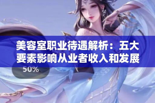 美容室职业待遇解析：五大要素影响从业者收入和发展机会