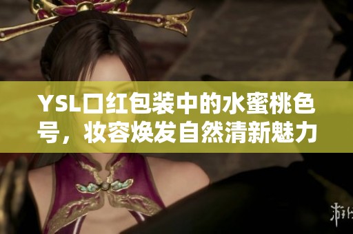 YSL口红包装中的水蜜桃色号，妆容焕发自然清新魅力