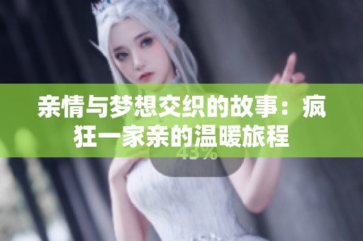 亲情与梦想交织的故事：疯狂一家亲的温暖旅程