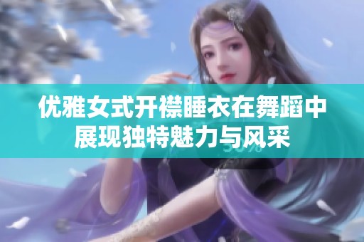 优雅女式开襟睡衣在舞蹈中展现独特魅力与风采