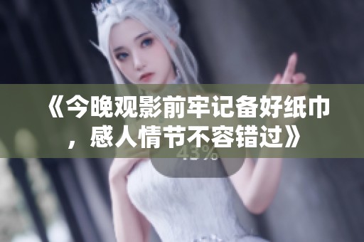 《今晚观影前牢记备好纸巾，感人情节不容错过》