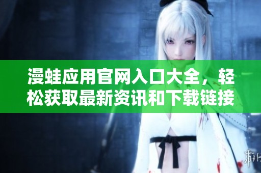 漫蛙应用官网入口大全，轻松获取最新资讯和下载链接