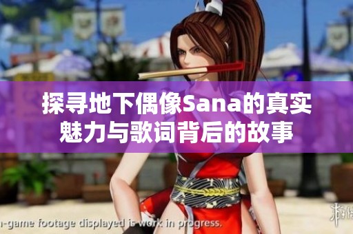 探寻地下偶像Sana的真实魅力与歌词背后的故事