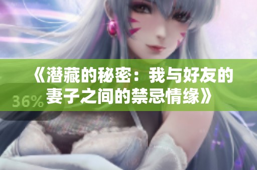 《潜藏的秘密：我与好友的妻子之间的禁忌情缘》