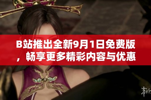B站推出全新9月1日免费版，畅享更多精彩内容与优惠活动