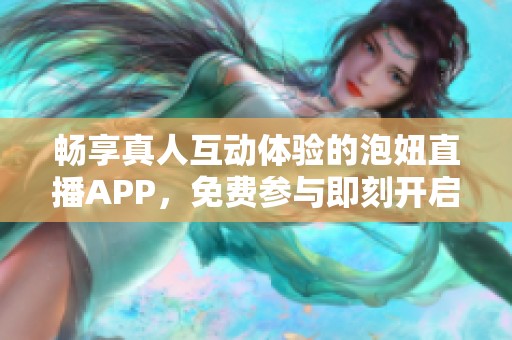 畅享真人互动体验的泡妞直播APP，免费参与即刻开启新世界